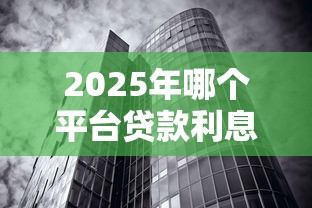 2025年哪个平台贷款利息低不看征信：试试这5个360借条里面平台最好
