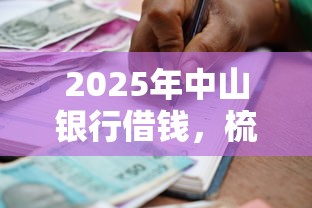 2025年中山银行借钱，梳理5个什么借款平台最好借款通过