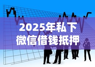 2025年私下微信借钱抵押了隐私：看看这五个贷款利率最低的平台