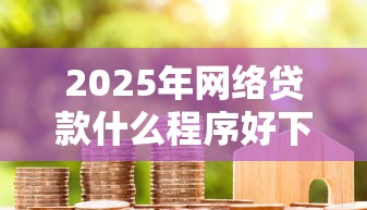 2025年网络贷款什么程序好下款：公布五个征信黑了借款平台可以借钱应急