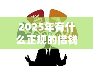 2025年有什么正规的借钱软件么？整合5个黑户下款口子