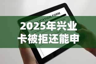 2025年兴业卡被拒还能申请吗，公布5个网黑真正能下款的软件