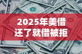 2025年美借还了就借被拒了？罗列五个黑征信也能贷款的网贷软件