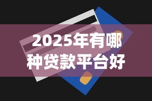 2025年有哪种贷款平台好下款：梳理五个无视一切是人就下款的app