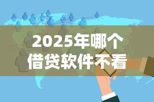 2025年哪个借贷软件不看征信？推荐5个2025放款口子论坛