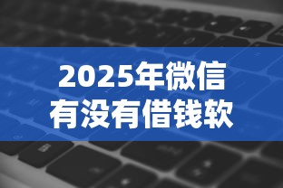 2025年微信有没有借钱软件秒下：看看这5个靠谱借钱的网贷平台