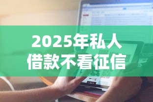 2025年私人借款不看征信的平台有哪些？公布5个正规的借钱平台