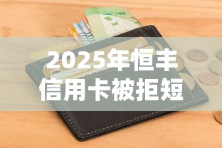 2025年恒丰信用卡被拒短信，看看这五个平台借钱不看征信不看逾期,不看欠款