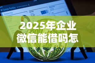 2025年企业微信能借吗怎么借钱，推荐五个不看负债秒下款的网贷口子