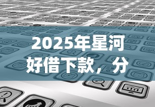 2025年星河好借下款，分享五个手机可以临时借钱的app