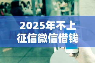 2025年不上征信微信借钱，分享5个正规网络贷款平台