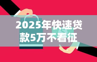 2025年快速贷款5万不看征信能通过吗？梳理5个网贷全拒了还能撸的口子