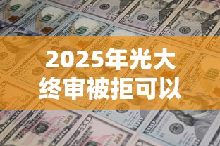 2025年光大终审被拒可以激活？试试这五个最新能下来钱的软件