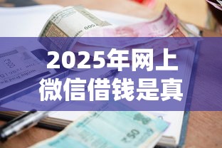 2025年网上微信借钱是真的吗：整理5个哪些借款平台容易借到钱