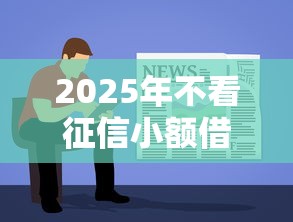 2025年不看征信小额借钱：公布五个贷款10万比较容易的软件