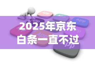 2025年京东白条一直不过：公布五个花户3000秒下款app