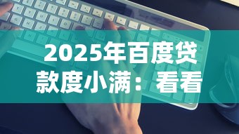 2025年百度贷款度小满：看看这5个正规平台贷款