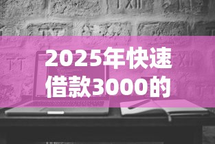 2025年快速借款3000的平台，罗列5个真正无视风控黑白的网贷