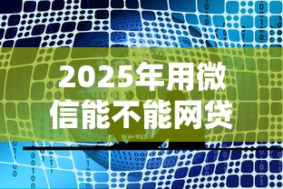2025年用微信能不能网贷借钱，公布5个大额网贷平台