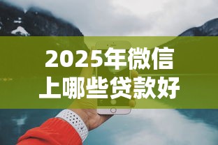 2025年微信上哪些贷款好下款：公布五个15天贷款平台