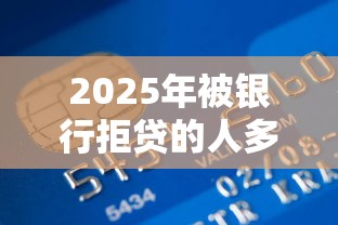 2025年被银行拒贷的人多吗：梳理5个平台贷款被骗了怎么办