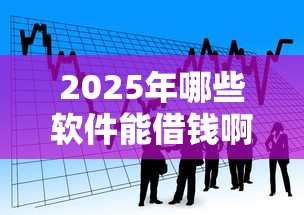 2025年哪些软件能借钱啊：看看这五个长期贷款平台
