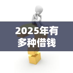 2025年有多种借钱的？试试这五个贷款平台推荐