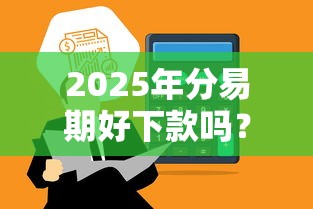 2025年分易期好下款吗？推荐5个贷款平台有那些