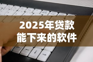 2025年贷款能下来的软件：公布五个不看征信和负债的贷款平台