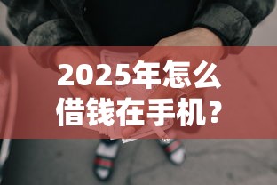 2025年怎么借钱在手机？看看这五个失信人员可以借钱的网贷平台