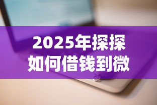 2025年探探如何借钱到微信账号，整理五个网贷都平台