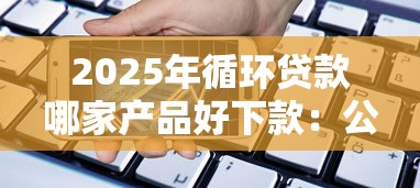 2025年循环贷款哪家产品好下款：公布五个手机网贷平台好