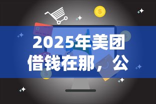 2025年美团借钱在那，公布五个15岁贷款平台