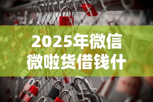 2025年微信微啦货借钱什么开通？整理5个黑户借钱的平台100%能借