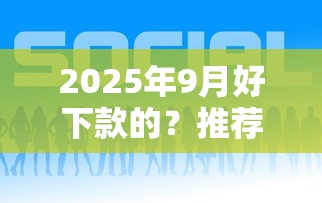 2025年9月好下款的？推荐5个黑户一定能过的平台