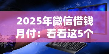 2025年微信借钱月付：看看这5个贷款平台安全可靠