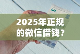 2025年正规的微信借钱？推荐五个靠谱借钱网贷软件
