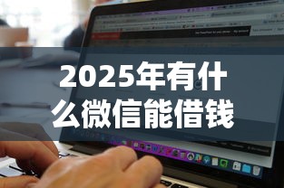 2025年有什么微信能借钱的软件，看看这五个绝对不上征信的贷款平台