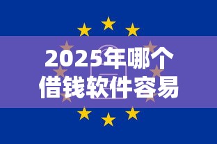 2025年哪个借钱软件容易通过，公布五个无视一切是人就下款口子
