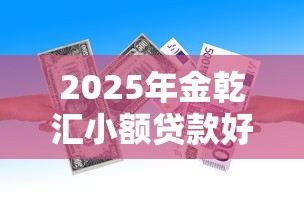 2025年金乾汇小额贷款好下款吗？公布五个有什么可以借钱的平台