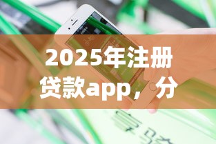 2025年注册贷款app，分享5个20岁借钱不求征信速借平台