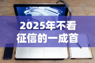2025年不看征信的一成首付？整合五个不要征信的网贷平台