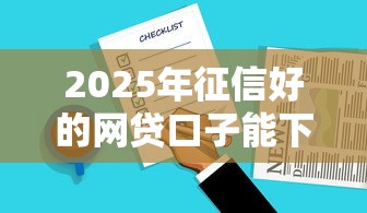 2025年征信好的网贷口子能下款吗：整合5个无条件下款的平台