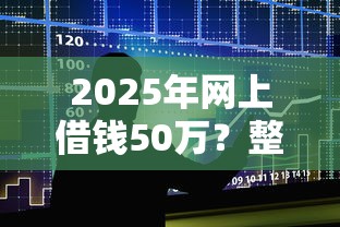2025年网上借钱50万？整合五个小额贷款平台推荐