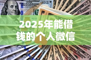 2025年能借钱的个人微信？分享5个什么借款软件绝对能借到钱