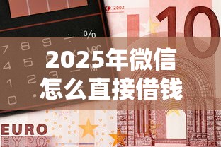 2025年微信怎么直接借钱？公布五个已经是黑户了还能借到钱的软件