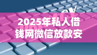 2025年私人借钱网微信放款安全吗？试试这5个有什么可以贷款的平台