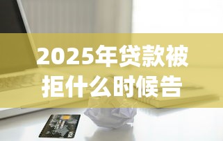 2025年贷款被拒什么时候告知，推荐五个芝麻信用439分下款的app