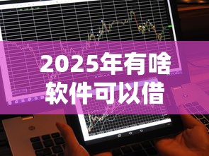 2025年有啥软件可以借钱的：整理五个平台借钱不看征信秒到账