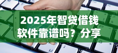 2025年智贷借钱软件靠谱吗？分享五个有逾期借款容易通过的口子